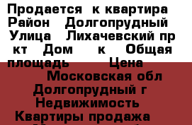 Продается 1к квартира › Район ­ Долгопрудный › Улица ­ Лихачевский пр-кт › Дом ­ 80к1 › Общая площадь ­ 57 › Цена ­ 5 550 000 - Московская обл., Долгопрудный г. Недвижимость » Квартиры продажа   . Московская обл.,Долгопрудный г.